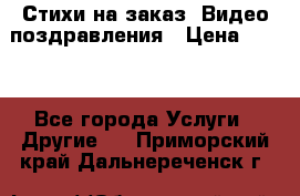 Стихи на заказ, Видео поздравления › Цена ­ 300 - Все города Услуги » Другие   . Приморский край,Дальнереченск г.